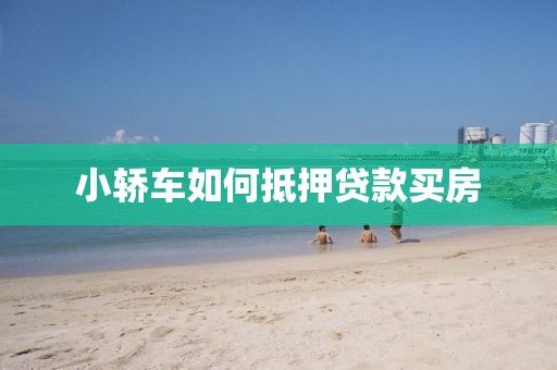 小轿车如何抵押贷款买房