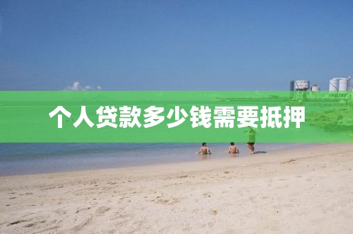 个人贷款多少钱需要抵押