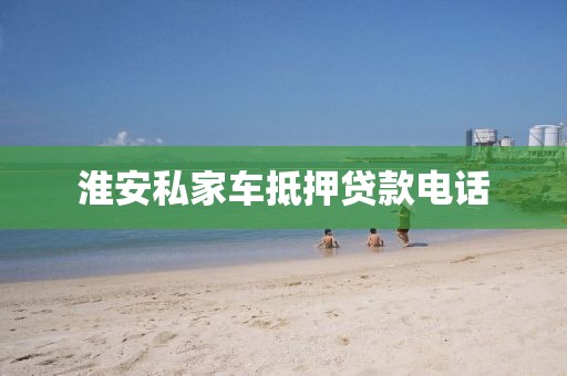 淮安私家车抵押贷款电话
