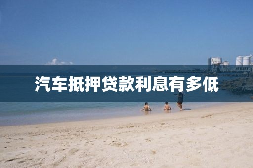 汽车抵押贷款利息有多低