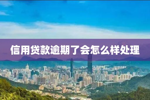 信用贷款逾期了会怎么样处理