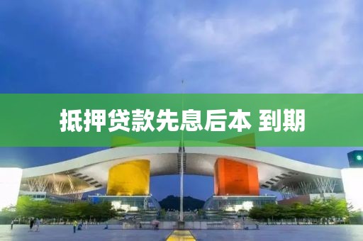 抵押贷款先息后本 到期