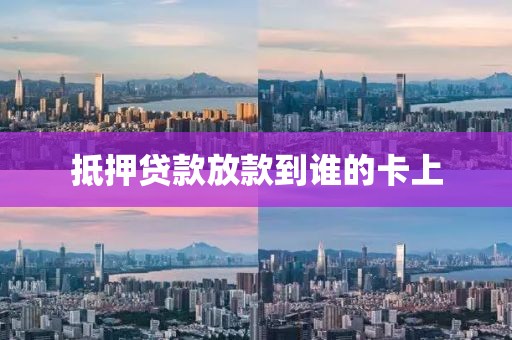 抵押贷款放款到谁的卡上