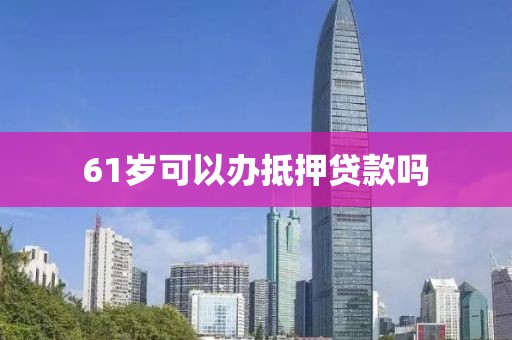61岁可以办抵押贷款吗