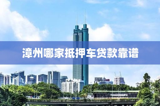 漳州哪家抵押车贷款靠谱