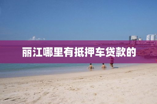 丽江哪里有抵押车贷款的