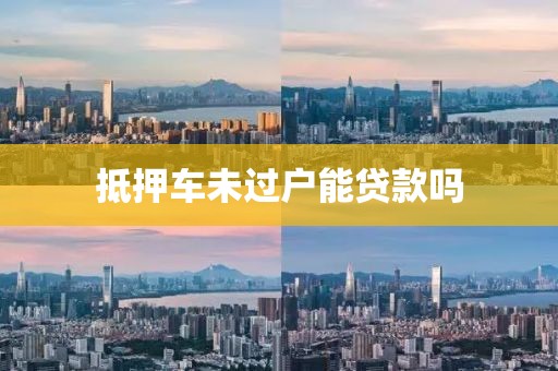 抵押车未过户能贷款吗