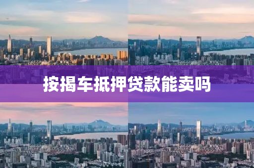 按揭车抵押贷款能卖吗