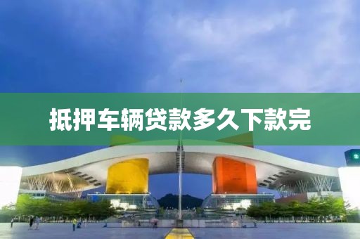 抵押车辆贷款多久下款完