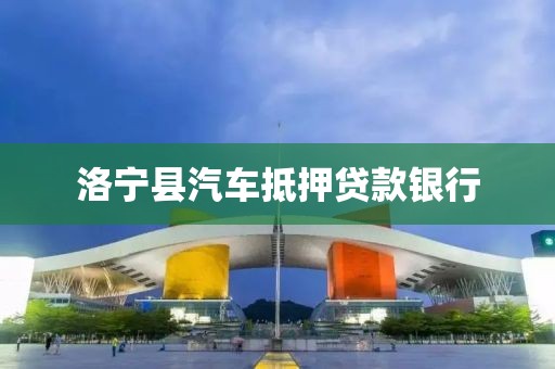 洛宁县汽车抵押贷款银行