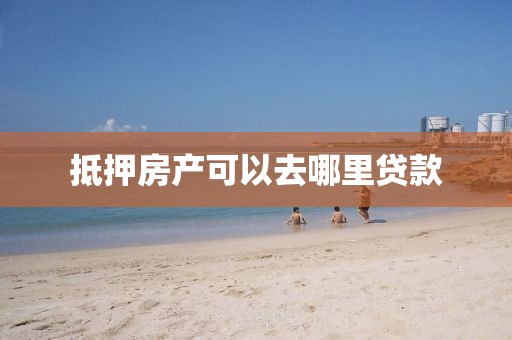 抵押房产可以去哪里贷款
