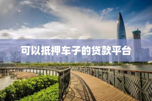 可以抵押车子的贷款平台