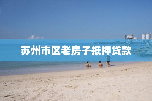 苏州市区老房子抵押贷款