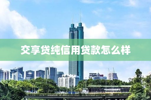 交享贷纯信用贷款怎么样