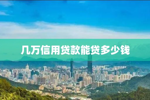 几万信用贷款能贷多少钱
