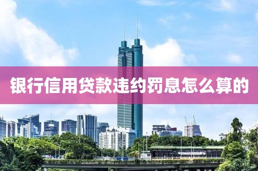 银行信用贷款违约罚息怎么算的