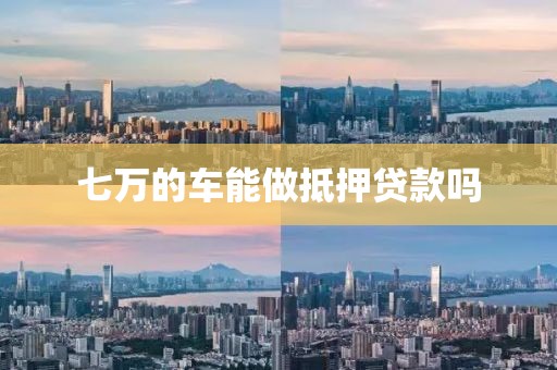 七万的车能做抵押贷款吗