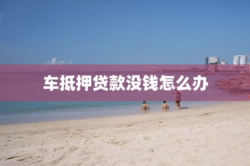 车抵押贷款没钱怎么办