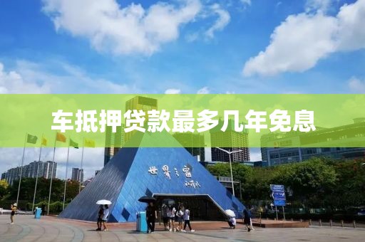 车抵押贷款最多几年免息
