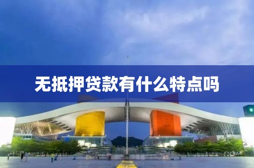 无抵押贷款有什么特点吗