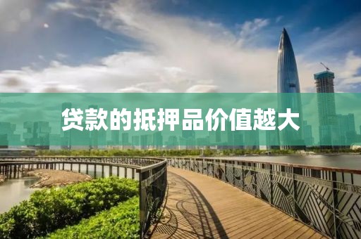 贷款的抵押品价值越大