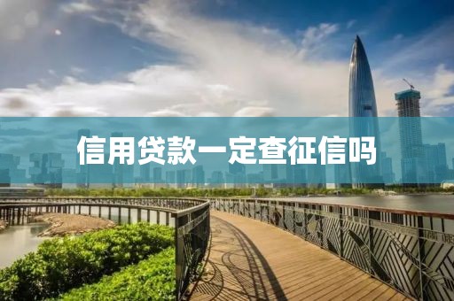 信用贷款一定查征信吗