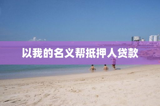 以我的名义帮抵押人贷款