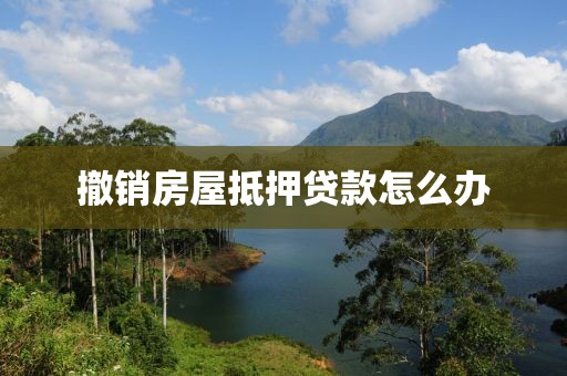 撤销房屋抵押贷款怎么办