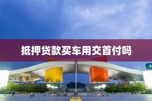 抵押贷款买车用交首付吗