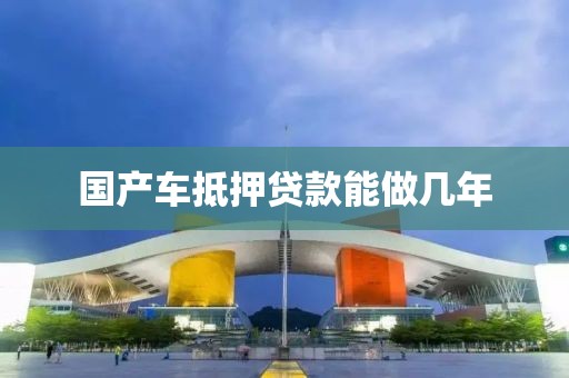 国产车抵押贷款能做几年