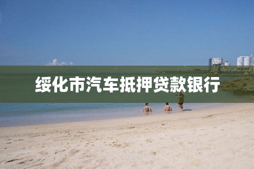 绥化市汽车抵押贷款银行