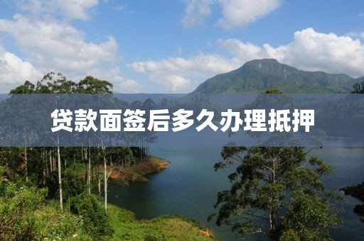 贷款面签后多久办理抵押