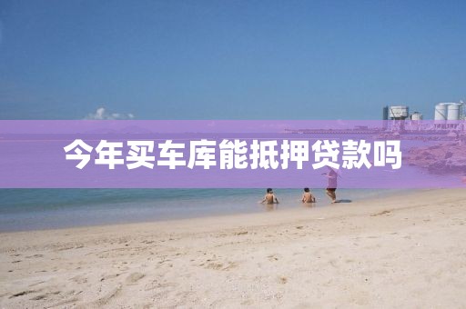 今年买车库能抵押贷款吗