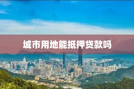 城市用地能抵押贷款吗