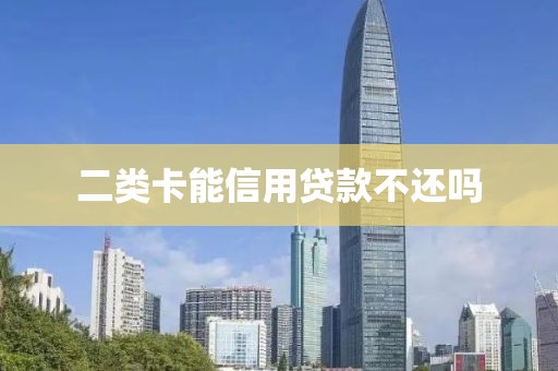 二类卡能信用贷款不还吗