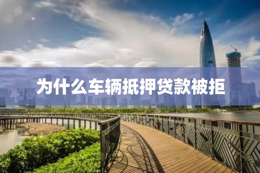 为什么车辆抵押贷款被拒