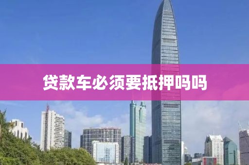 贷款车必须要抵押吗吗