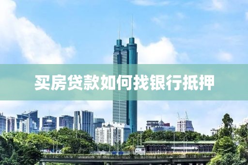 买房贷款如何找银行抵押