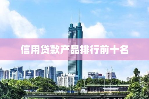 信用贷款产品排行前十名
