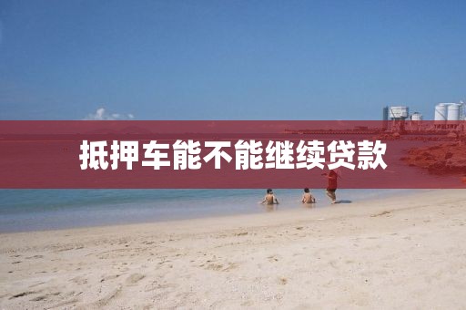 抵押车能不能继续贷款