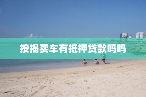 按揭买车有抵押贷款吗吗