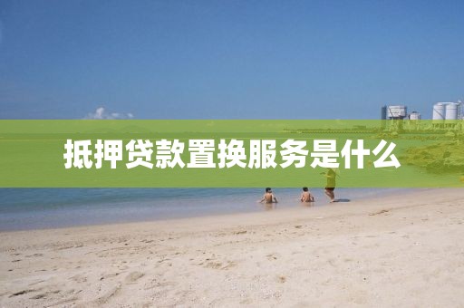 抵押贷款置换服务是什么