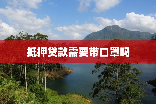 抵押贷款需要带口罩吗