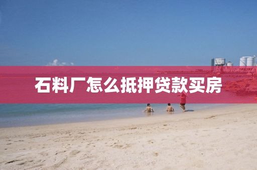 石料厂怎么抵押贷款买房
