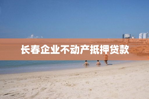 长春企业不动产抵押贷款
