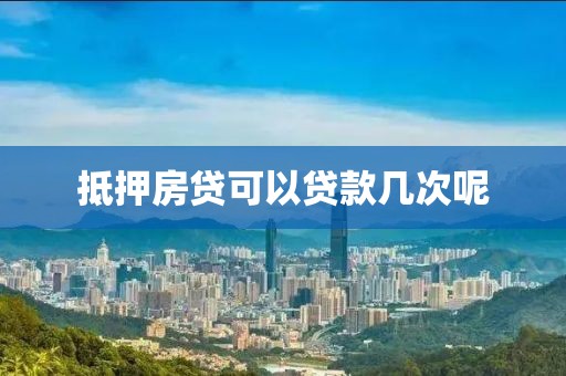 抵押房贷可以贷款几次呢
