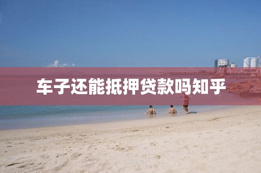 车子还能抵押贷款吗知乎