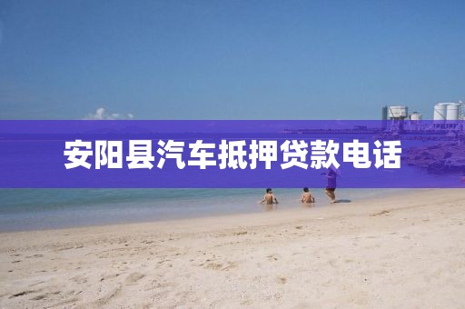 安阳县汽车抵押贷款电话