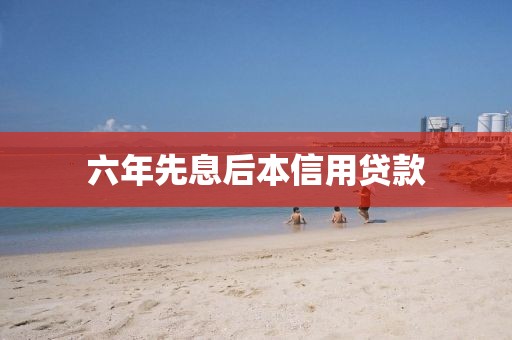 六年先息后本信用贷款