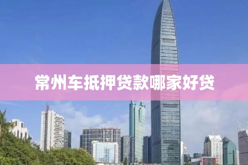 常州车抵押贷款哪家好贷
